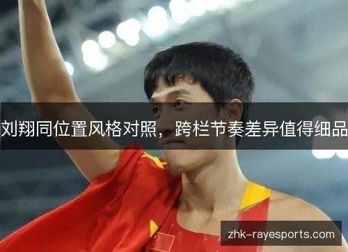 刘翔同位置风格对照,跨栏节奏差异值得细品 刘翔同位置风格对照,跨栏节奏差异值得细品