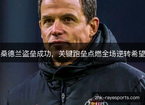 桑德兰盗垒成功,关键跑垒点燃全场逆转希望 桑德兰盗垒成功,关键跑垒点燃全场逆转希望